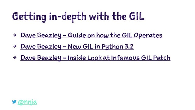 Getting in-depth with the GIL
4 Dave Beazley - Guide on how the GIL Operates
4 Dave Beazley - New GIL in Python 3.2
4 Dave Beazley - Inside Look at Infamous GIL Patch
@nnja
