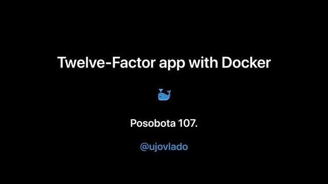 Twelve-Factor app with Docker
Posobota 107.
@ujovlado
