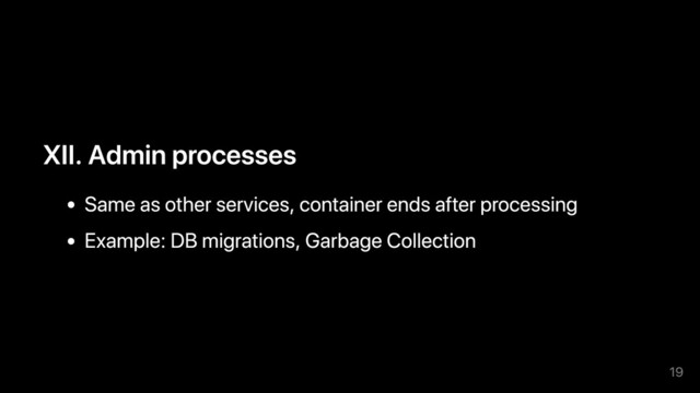 XII. Admin processes
Same as other services, container ends after processing
Example: DB migrations, Garbage Collection
19
