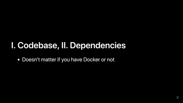 I. Codebase, II. Dependencies
Doesn't matter if you have Docker or not
9
