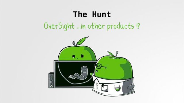 The Hunt
OverSight ...in other products !?
