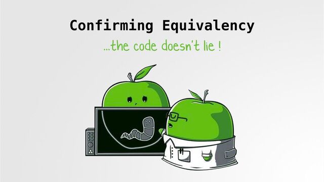 Confirming Equivalency
...the code doesn't lie !
