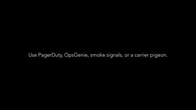 Use PagerDuty, OpsGenie, smoke signals, or a carrier pigeon.
