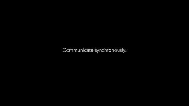 Communicate synchronously.
