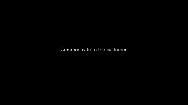 Communicate to the customer.

