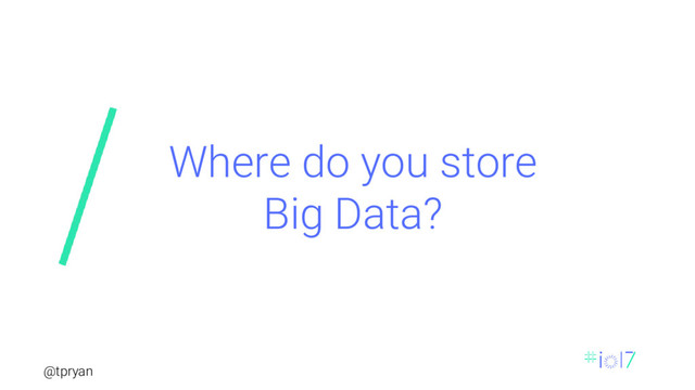 @tpryan
Where do you store
Big Data?
