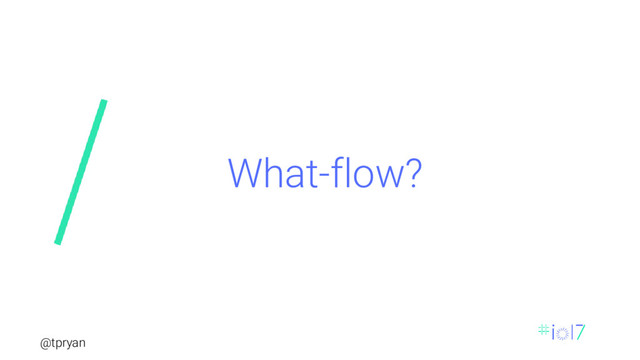 @tpryan
What-flow?
