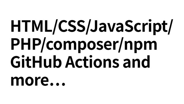 HTML/CSS/JavaScript/
PHP/composer/npm
GitHub Actions and
more
…
