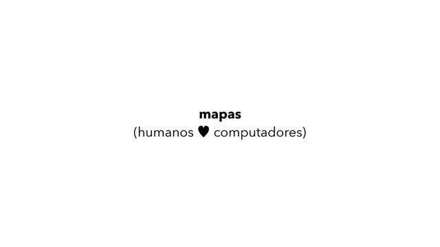 mapas
(humanos — computadores)
