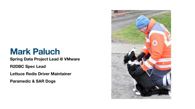 Mark Paluch
Spring Data Project Lead @ VMware
R2DBC Spec Lead
Lettuce Redis Driver Maintainer
Paramedic & SAR Dogs
