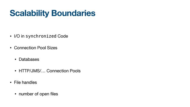 Scalability Boundaries
• I/O in synchronized Code

• Connection Pool Sizes

• Databases

• HTTP/JMS/… Connection Pools

• File handles

• number of open ﬁles
