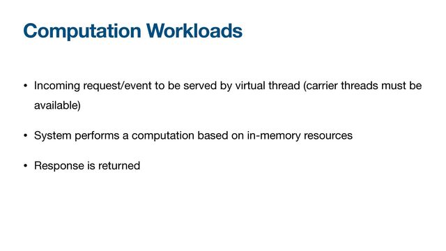 Computation Workloads
• Incoming request/event to be served by virtual thread (carrier threads must be
available)

• System performs a computation based on in-memory resources

• Response is returned
