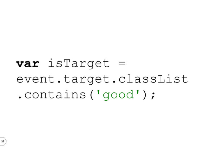 37
var isTarget =
event.target.classList
.contains('good');
