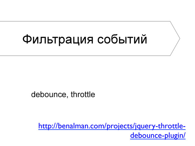 debounce, throttle
Фильтрация событий
http://benalman.com/projects/jquery-throttle-
debounce-plugin/	

