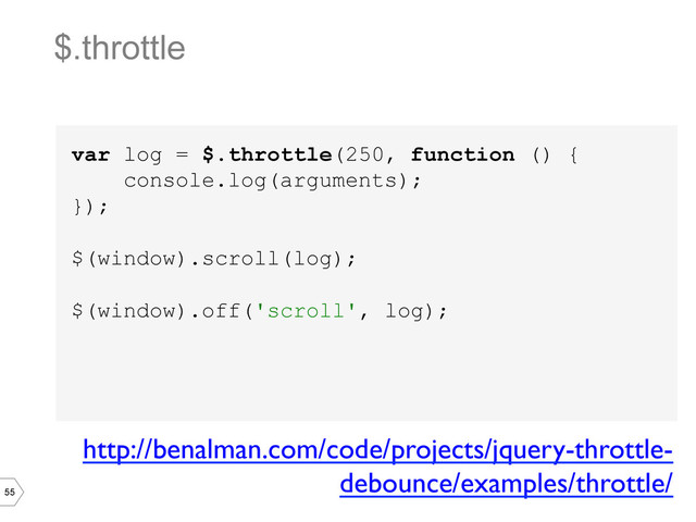 55
var log = $.throttle(250, function () {
console.log(arguments);
});
$(window).scroll(log);
$(window).off('scroll', log);
$.throttle
http://benalman.com/code/projects/jquery-throttle-
debounce/examples/throttle/	

