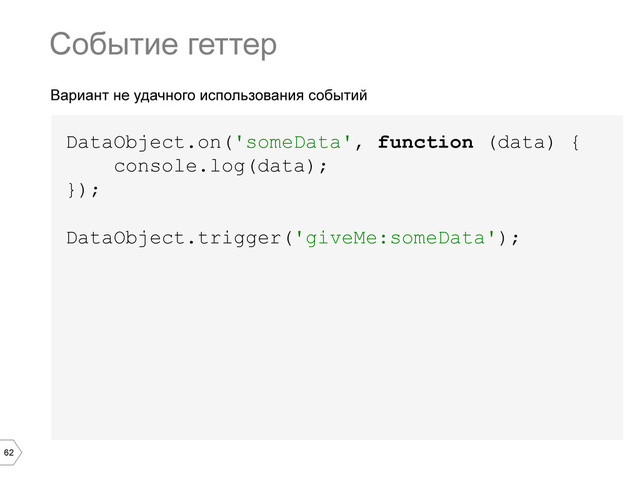62
Вариант не удачного использования событий
DataObject.on('someData', function (data) {
console.log(data);
});
DataObject.trigger('giveMe:someData');
Событие геттер
