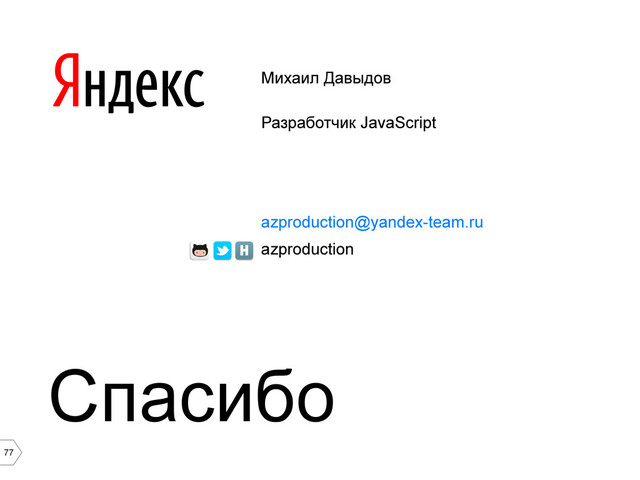 77
Михаил Давыдов
Разработчик JavaScript
azproduction@yandex-team.ru
azproduction
Спасибо
