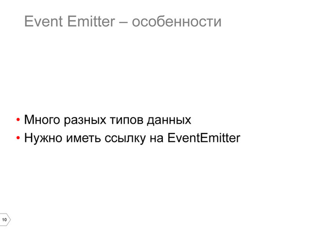 10
Event Emitter – особенности
•  Много разных типов данных
•  Нужно иметь ссылку на EventEmitter
