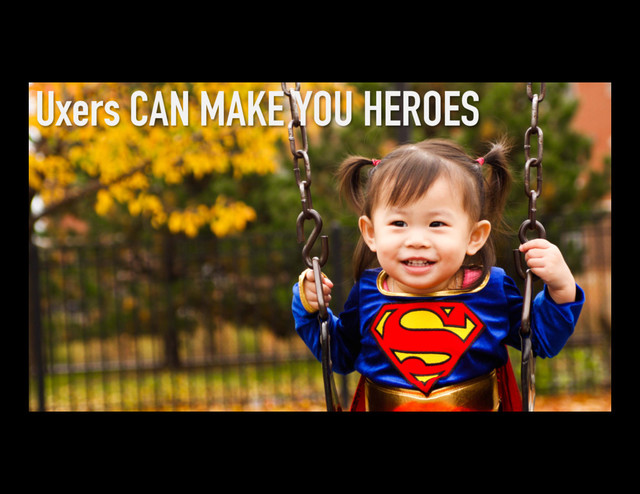Uxers CAN MAKE YOU HEROES
