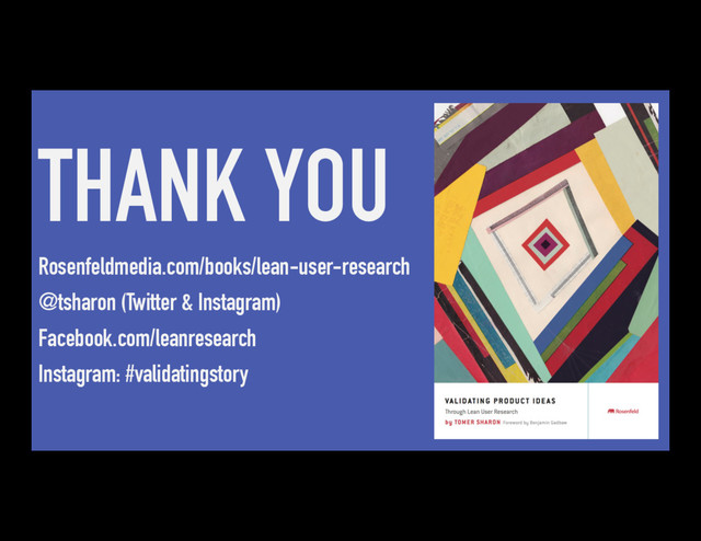 THANK YOU
Rosenfeldmedia.com/books/lean-user-research
@tsharon (Twitter & Instagram)
Facebook.com/leanresearch
Instagram: #validatingstory
