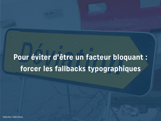 Pour éviter d’être un facteur bloquant :
forcer les fallbacks typographiques
Crédit photo : Frédéric Bisson
