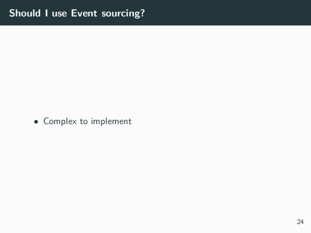 Should I use Event sourcing?
• Complex to implement
24
