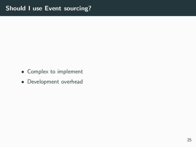 Should I use Event sourcing?
• Complex to implement
• Development overhead
25
