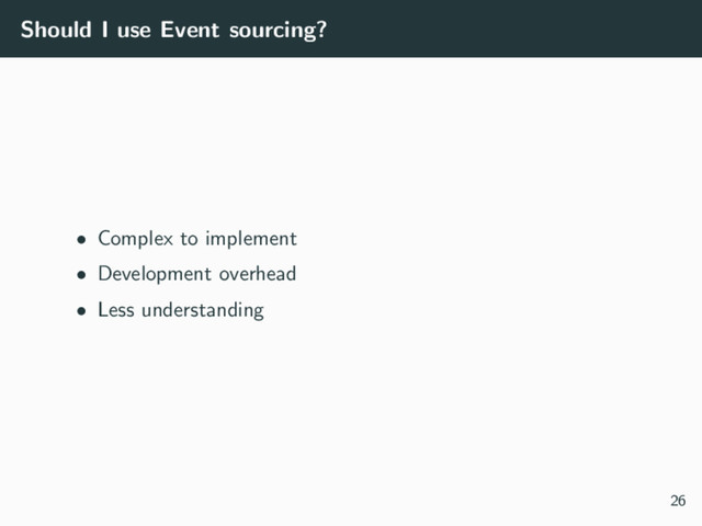 Should I use Event sourcing?
• Complex to implement
• Development overhead
• Less understanding
26
