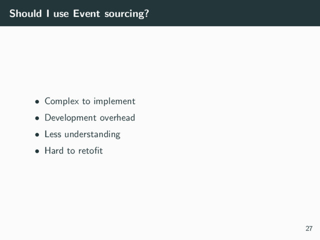 Should I use Event sourcing?
• Complex to implement
• Development overhead
• Less understanding
• Hard to retoﬁt
27
