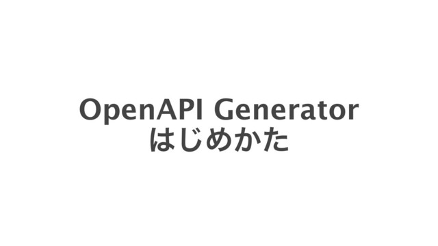 OpenAPI Generator
͸͡Ί͔ͨ
