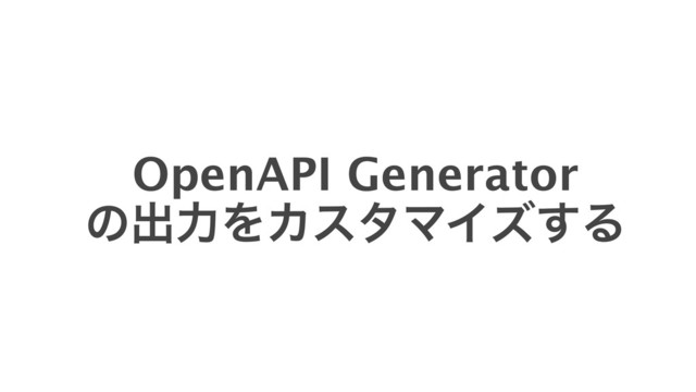 OpenAPI Generator
ͷग़ྗΛΧελϚΠζ͢Δ
