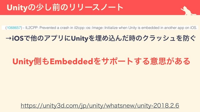 Unityͷগ͠લͷϦϦʔεϊʔτ
IUUQTVOJUZEDPNKQVOJUZXIBUTOFXVOJUZ
(1068657) - IL2CPP: Prevented a crash in il2cpp::os::Image::Initialize when Unity is embedded in another app on iOS.
→iOSͰଞͷΞϓϦʹUnityΛຒΊࠐΜͩ࣌ͷΫϥογϡΛ๷͙
Unityଆ΋EmbeddedΛαϙʔτ͢Δҙࢥ͕͋Δ
