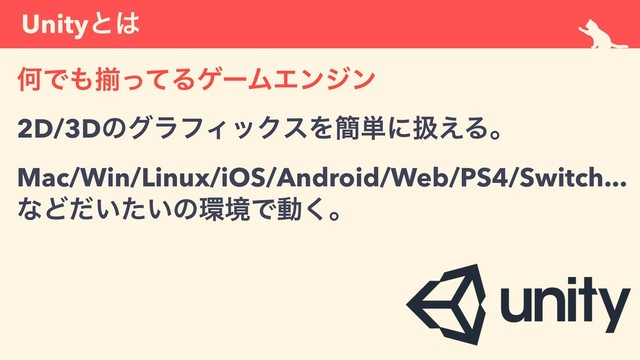 Unityͱ͸
ԿͰ΋ἧͬͯΔήʔϜΤϯδϯ 
2D/3DͷάϥϑΟοΫεΛ؆୯ʹѻ͑Δɻ 
Mac/Win/Linux/iOS/Android/Web/PS4/Switch... 
ͳͲ͍͍ͩͨͷ؀ڥͰಈ͘ɻ
