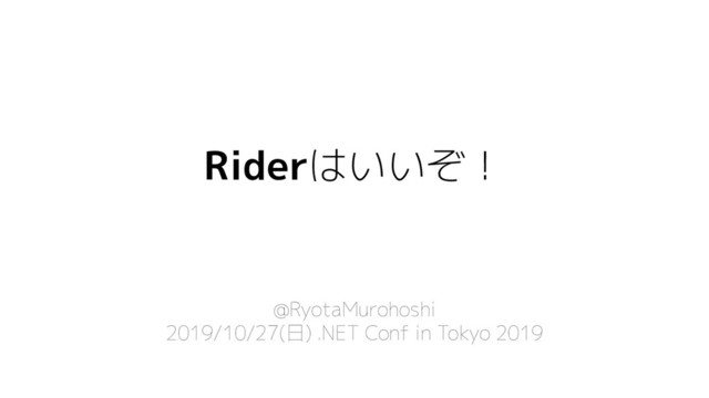 Riderはいいぞ！
@RyotaMurohoshi
2019/10/27(日) .NET Conf in Tokyo 2019
