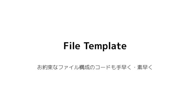 File Template
お約束なファイル構成のコードも手早く・素早く
