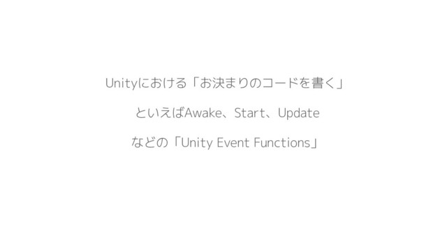 Unityにおける「お決まりのコードを書く」
といえばAwake、Start、Update
などの「Unity Event Functions」
