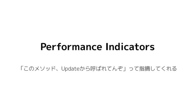 Performance Indicators
「このメソッド、Updateから呼ばれてんぞ」って指摘してくれる
