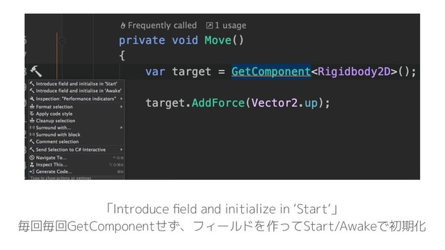 「Introduce ﬁeld and initialize in ‘Start’」
毎回毎回GetComponentせず、フィールドを作ってStart/Awakeで初期化

