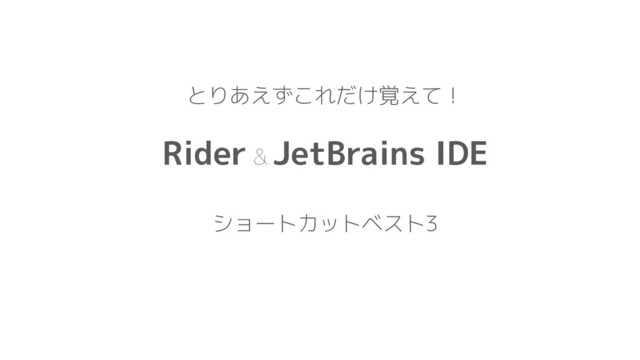 とりあえずこれだけ覚えて！
Rider & JetBrains IDE
ショートカットベスト3
