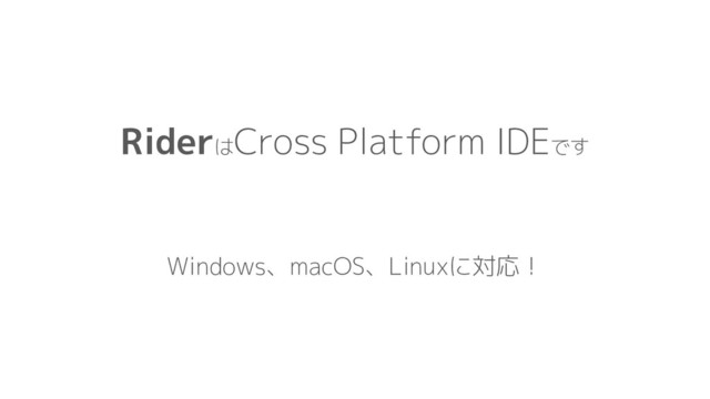 Riderは
Cross Platform IDEです
Windows、macOS、Linuxに対応！
