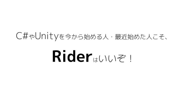 C#やUnityを今から始める人・最近始めた人こそ、
Rider
は
いいぞ！
