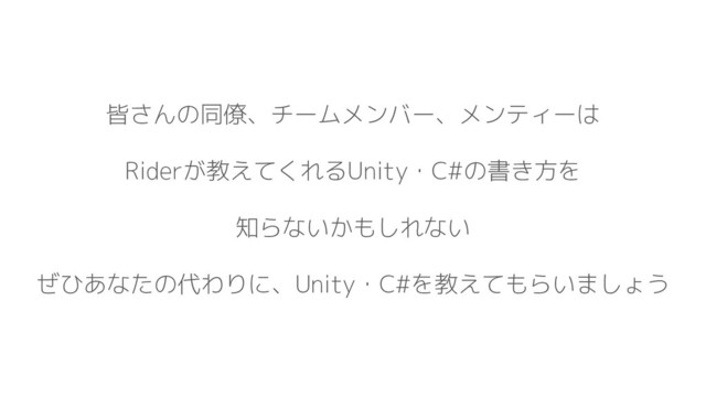 皆さんの同僚、チームメンバー、メンティーは
Riderが教えてくれるUnity・C#の書き方を
知らないかもしれない
ぜひあなたの代わりに、Unity・C#を教えてもらいましょう
