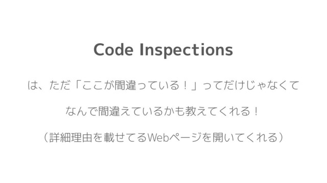 Code Inspections
は、ただ「ここが間違っている！」ってだけじゃなくて
なんで間違えているかも教えてくれる！
（詳細理由を載せてるWebページを開いてくれる）
