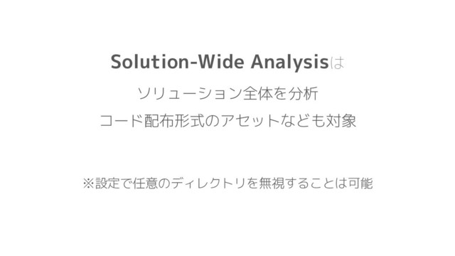 Solution-Wide Analysisは
ソリューション全体を分析
コード配布形式のアセットなども対象
※設定で任意のディレクトリを無視することは可能
