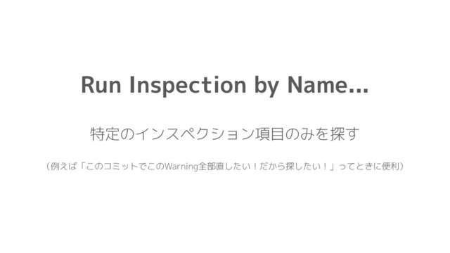 Run Inspection by Name...
特定のインスペクション項目のみを探す
（例えば「このコミットでこのWarning全部直したい！だから探したい！」ってときに便利）
