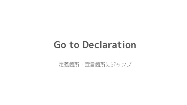 Go to Declaration
定義箇所・宣言箇所にジャンプ
