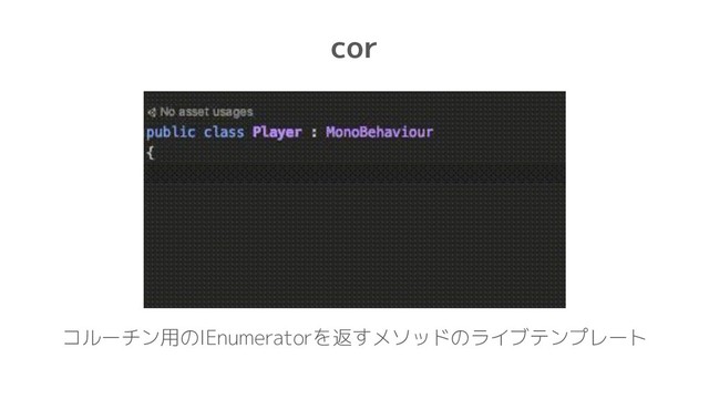 cor
コルーチン用のIEnumeratorを返すメソッドのライブテンプレート
