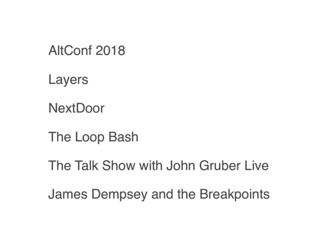AltConf 2018
Layers
NextDoor
The Loop Bash
The Talk Show with John Gruber Live
James Dempsey and the Breakpoints
