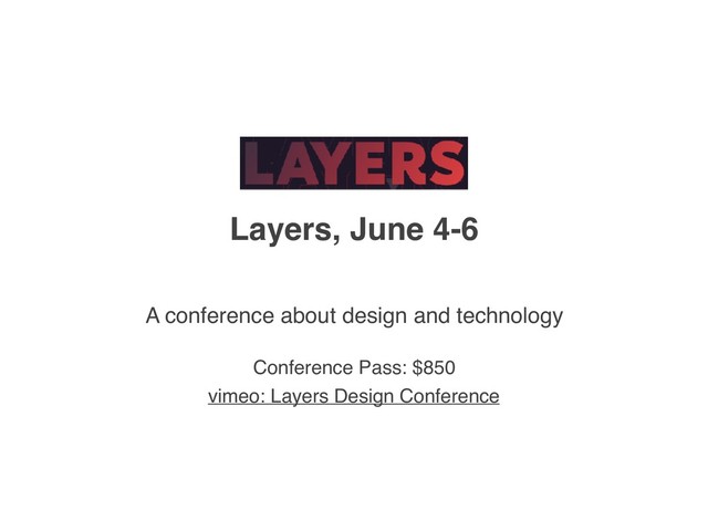 Layers, June 4-6
A conference about design and technology
Conference Pass: $850
vimeo: Layers Design Conference
