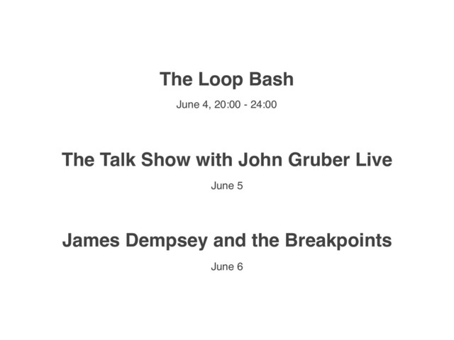 The Loop Bash
The Talk Show with John Gruber Live
James Dempsey and the Breakpoints
June 4, 20:00 - 24:00
June 5
June 6

